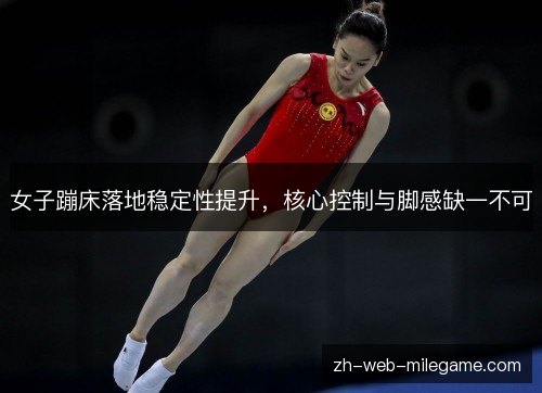 女子蹦床落地稳定性提升，核心控制与脚感缺一不可