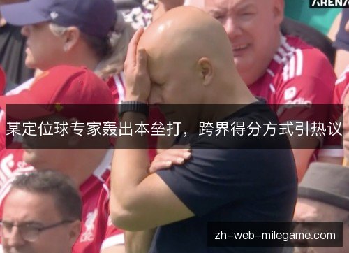 某定位球专家轰出本垒打，跨界得分方式引热议